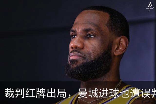 裁判红牌出局，曼城进球也遭误判的幽默风波